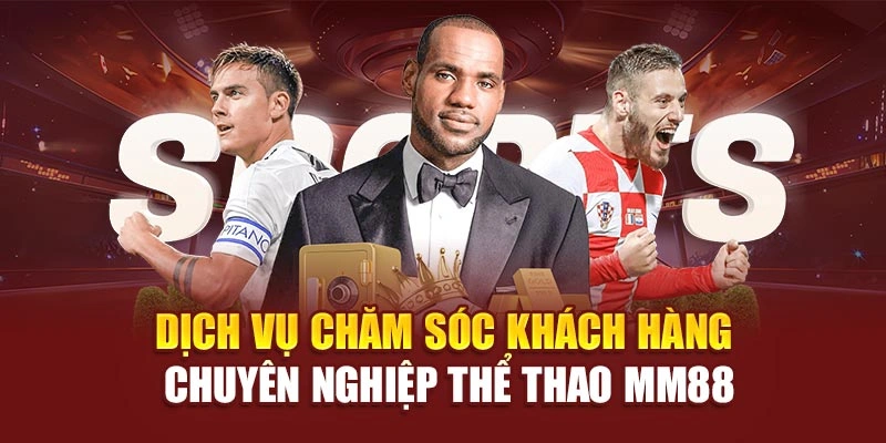 Dịch vụ chăm sóc khách hàng chuyên nghiệp thể thao MM88