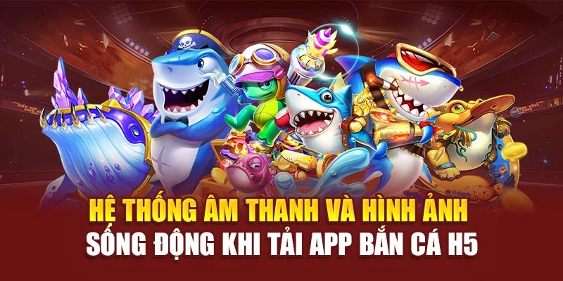 Hệ thống âm thanh và hình ảnh sống động khi tải app bắn cá h5